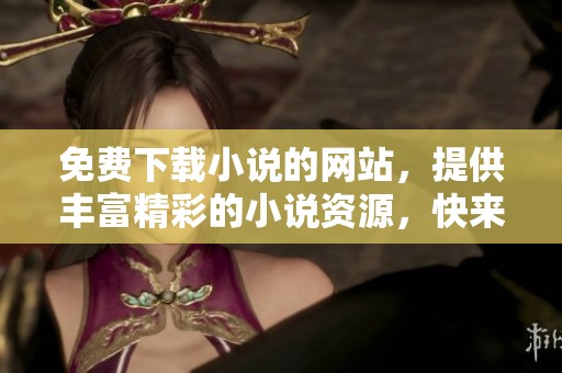 免费下载小说的网站，提供丰富精彩的小说资源，快来探索吧！