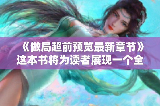 《做局超前预览最新章节》这本书将为读者展现一个全新的故事，敬请期待精彩内容！