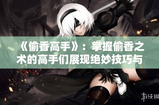 《偷香高手》：掌握偷香之术的高手们展现绝妙技巧与风采