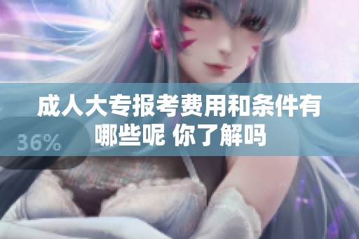 **大专报考费用和条件有哪些呢 你了解吗