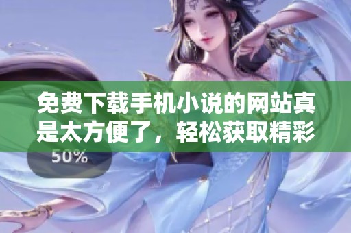 免费下载手机小说的网站真是太方便了，轻松获取精彩阅读源泉