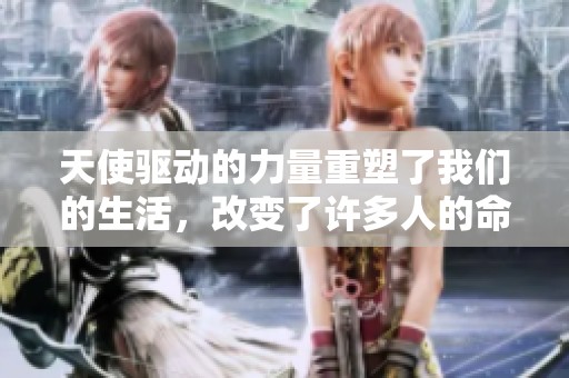 天使驱动的力量重塑了我们的生活，改变了许多人的命运和未来。