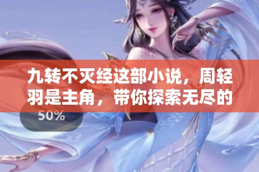 九转不灭经这部小说，周轻羽是主角，带你探索无尽的修炼之路