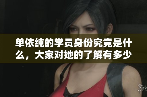 单依纯的学员身份究竟是什么，大家对她的了解有多少呢
