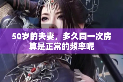 50岁的夫妻，多久同一次房算是正常的频率呢