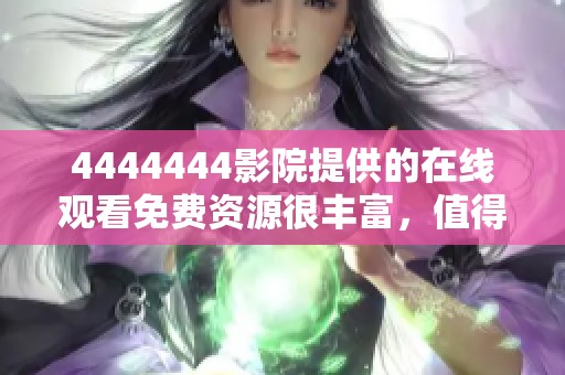 4444444影院提供的在线观看免费资源很丰富，值得你来观看体验！