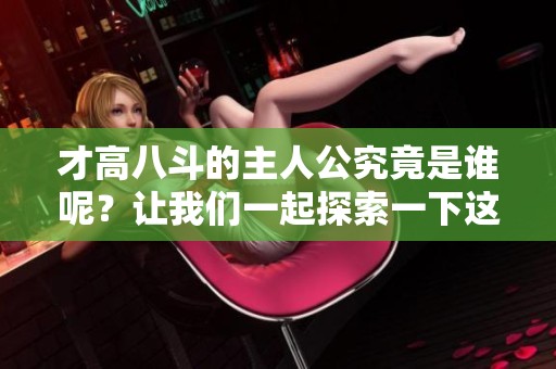 才高八斗的主人公究竟是谁呢？让我们一起探索一下这个问题吧！