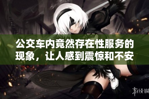 公交车内竟然存在性服务的现象，让人感到震惊和不安