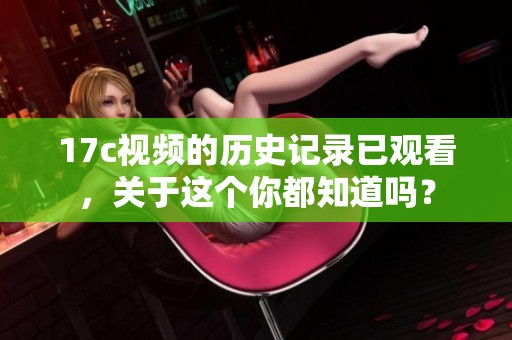 17c视频的历史记录已观看，关于这个你都知道吗？