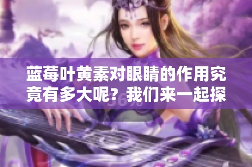 蓝莓叶黄素对眼睛的作用究竟有多大呢？我们来一起探讨一下。