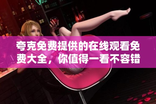 夸克免费提供的在线观看免费大全，你值得一看不容错过的精彩内容！