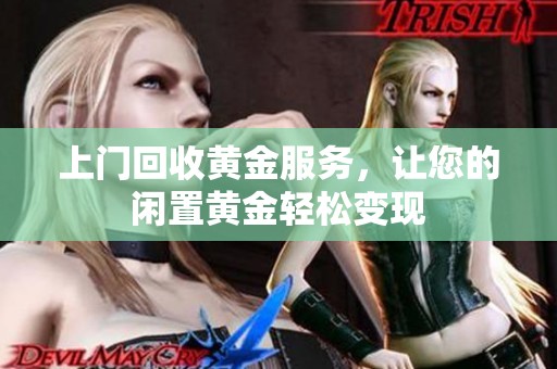 上门回收黄金服务，让您的闲置黄金轻松变现