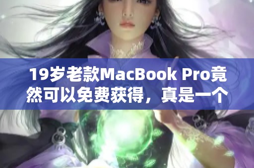 19岁老款MacBook Pro竟然可以免费获得，真是一个不可思议的消息！