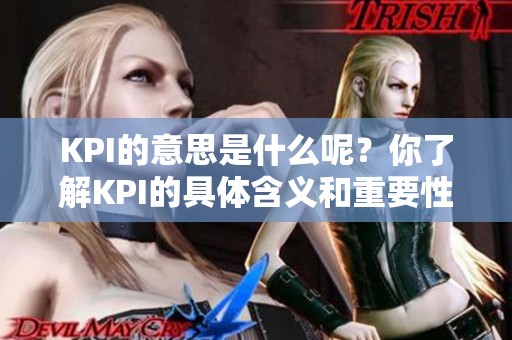 KPI的意思是什么呢？你了解KPI的具体含义和重要性吗？