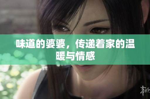 味道的婆婆，传递着家的温暖与情感