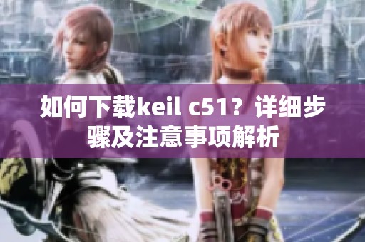 如何下载keil c51？详细步骤及注意事项解析