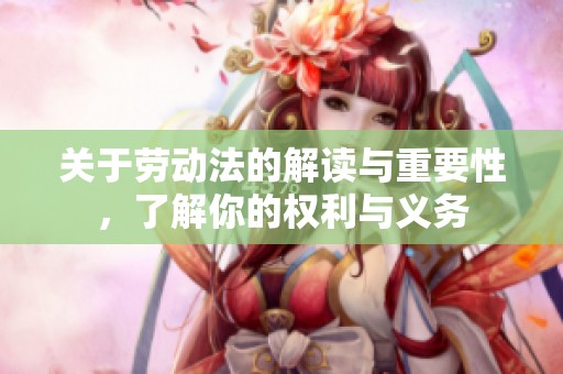 关于劳动法的解读与重要性，了解你的权利与义务