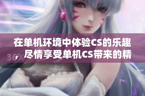 在单机环境中体验CS的乐趣，尽情享受单机CS带来的精彩游戏时光
