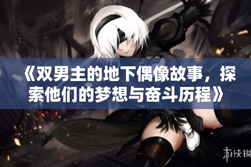 《双男主的地下偶像故事，探索他们的梦想与奋斗历程》