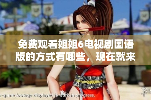 免费观看姐姐6电视剧国语版的方式有哪些，现在就来告诉你吧