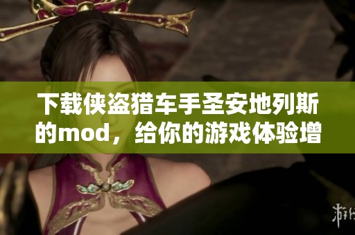 下载侠盗猎车手圣安地列斯的mod，给你的游戏体验增添更多乐趣