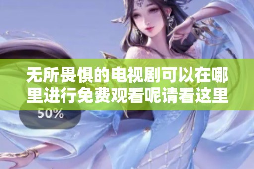 无所畏惧的电视剧可以在哪里进行免费观看呢请看这里