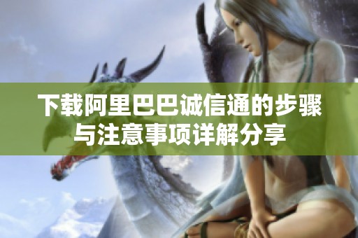 下载阿里巴巴诚信通的步骤与注意事项详解分享