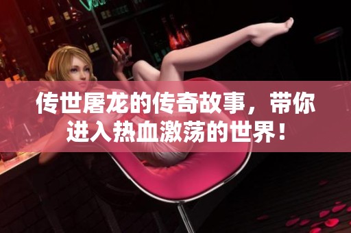 传世屠龙的传奇故事，带你进入热血激荡的世界！
