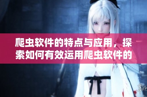 爬虫软件的特点与应用，探索如何有效运用爬虫软件的技巧与方法