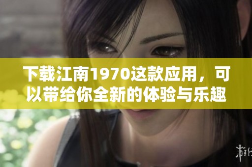 下载江南1970这款应用，可以带给你全新的体验与乐趣。