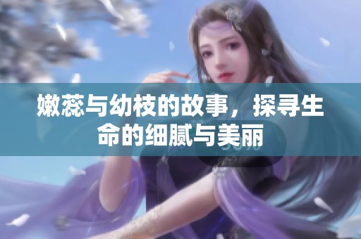 嫩蕊与幼枝的故事，探寻生命的细腻与美丽
