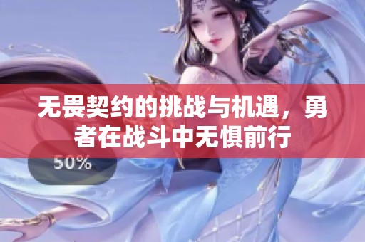 无畏契约的挑战与机遇，勇者在战斗中无惧前行