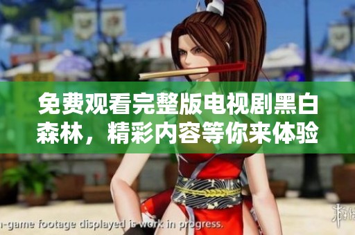 免费观看完整版电视剧黑白森林，精彩内容等你来体验！