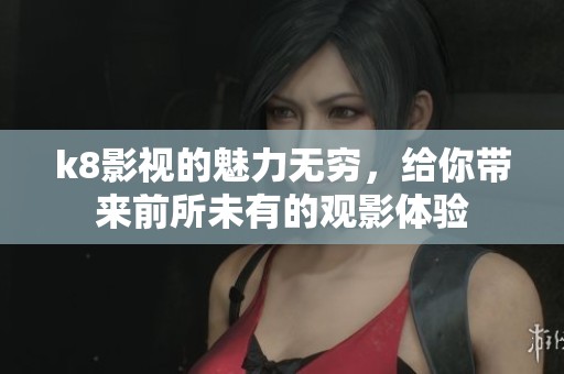 k8影视的魅力无穷，给你带来前所未有的观影体验