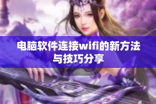 电脑软件连接wifi的新方法与技巧分享