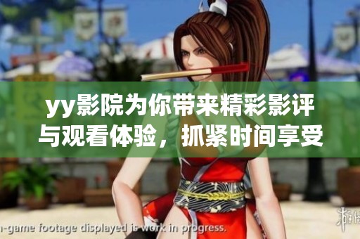 yy影院为你带来精彩影评与观看体验，抓紧时间享受优质影片吧