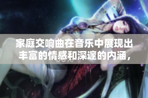家庭交响曲在音乐中展现出丰富的情感和深邃的内涵，1-33t是其具体乐章。