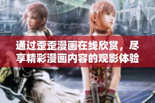 通过歪歪漫画在线欣赏，尽享精彩漫画内容的观影体验