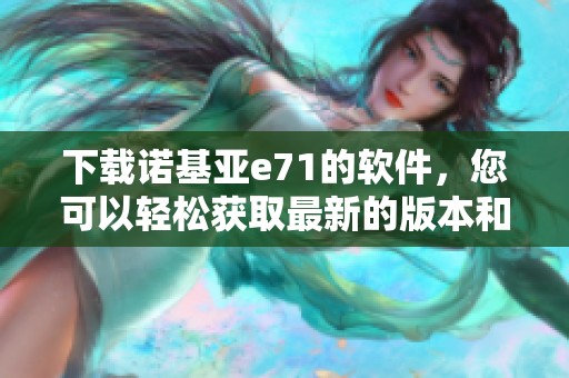 下载诺基亚e71的软件，您可以轻松获取最新的版本和使用技巧。