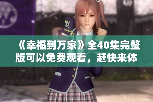 《幸福到万家》全40集完整版可以免费观看，赶快来体验吧！