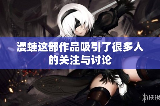 漫蛙这部作品吸引了很多人的关注与讨论