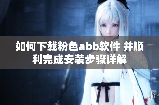 如何下载粉色abb软件 并顺利完成安装步骤详解