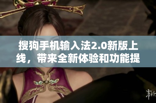 搜狗手机输入法2.0新版上线，带来全新体验和功能提升