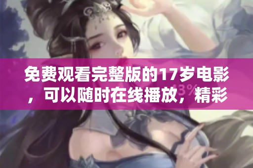免费观看完整版的17岁电影，可以随时在线播放，精彩不容错过