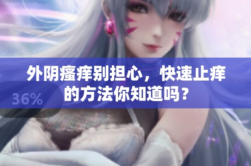 外阴瘙痒别担心，快速止痒的方法你知道吗？