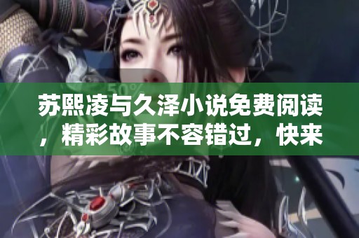 苏熙凌与久泽小说免费阅读，精彩故事不容错过，快来探索吧