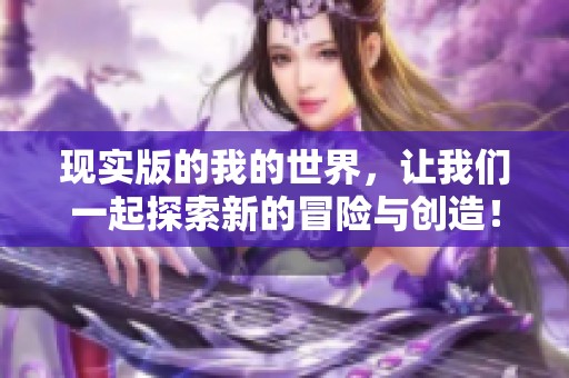 现实版的我的世界，让我们一起探索新的冒险与创造！