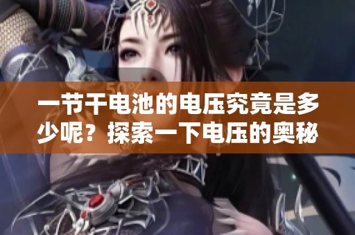 一节干电池的电压究竟是多少呢？探索一下电压的奥秘吧！
