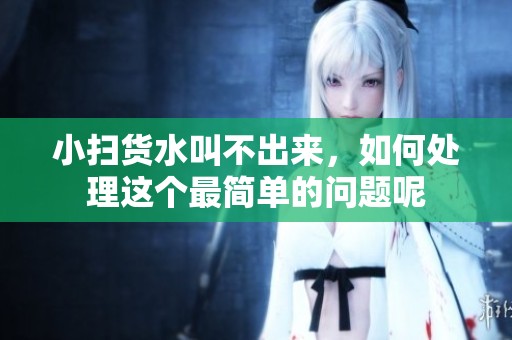 小扫货水叫不出来，如何处理这个最简单的问题呢
