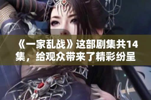 《一家乱战》这部剧集共14集，给观众带来了精彩纷呈的故事情节。